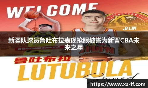 新疆队球员鲁吐布拉表现抢眼被誉为新晋CBA未来之星