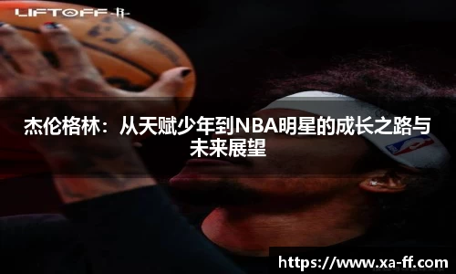 杰伦格林：从天赋少年到NBA明星的成长之路与未来展望